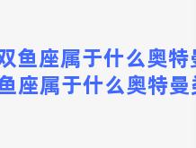 双鱼座属于什么奥特曼 双鱼座属于什么奥特曼类型